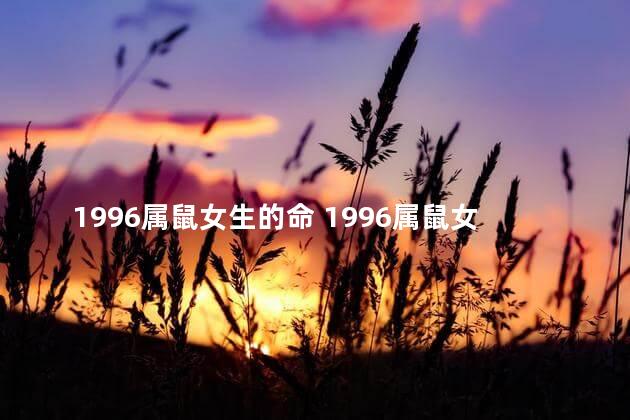 1996属鼠女生的命 1996属鼠女命一生姻缘